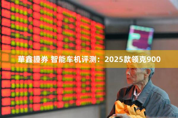 華鑫證券 智能车机评测：2025款领克900