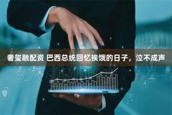 奢玺融配资 巴西总统回忆挨饿的日子，泣不成声