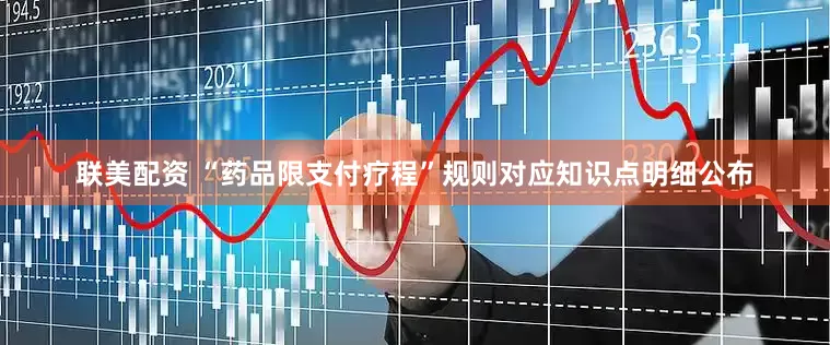 联美配资 “药品限支付疗程”规则对应知识点明细公布
