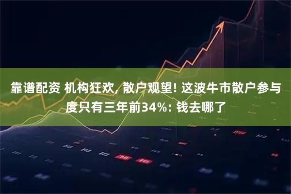 靠谱配资 机构狂欢, 散户观望! 这波牛市散户参与度只有三年前34%: 钱去哪了