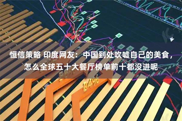 恒信策略 印度网友：中国到处吹嘘自己的美食，怎么全球五十大餐厅榜单前十都没进呢