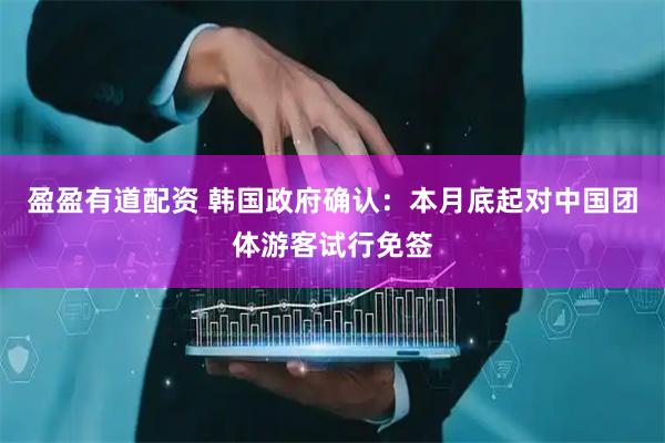盈盈有道配资 韩国政府确认：本月底起对中国团体游客试行免签