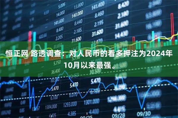恒正网 路透调查：对人民币的看多押注为2024年10月以来最强。