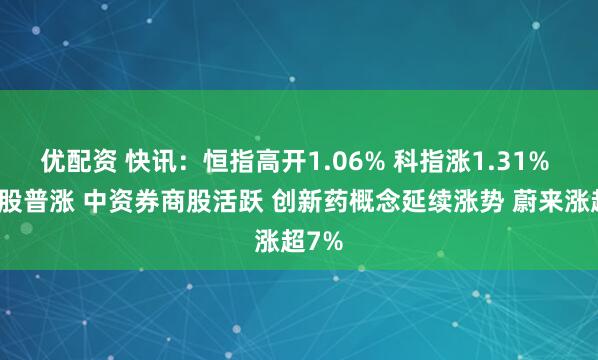 优配资 快讯：恒指高开1.06% 科指涨1.31% 科网股普涨 中资券商股活跃 创新药概念延续涨势 蔚来涨超7%