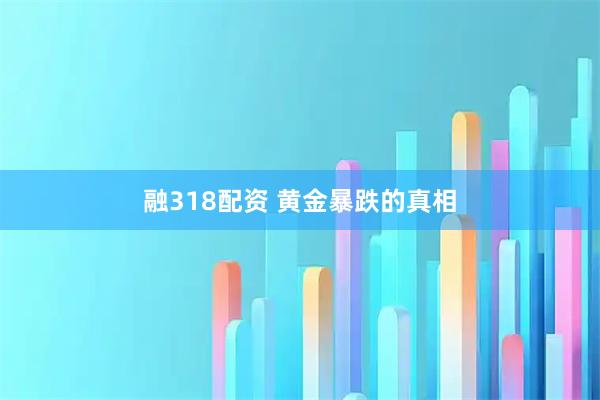 融318配资 黄金暴跌的真相