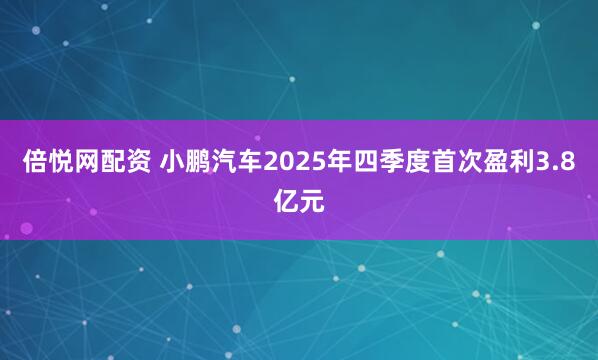 倍悦网配资 小鹏汽车2025年四季度首次盈利3.8亿元